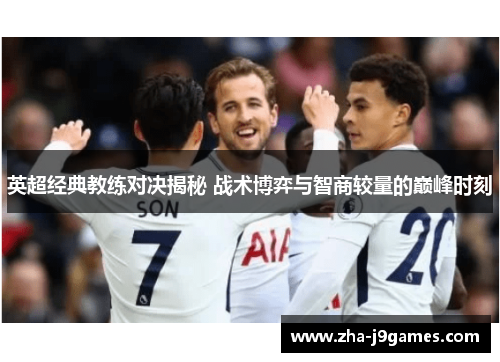 英超经典教练对决揭秘 战术博弈与智商较量的巅峰时刻