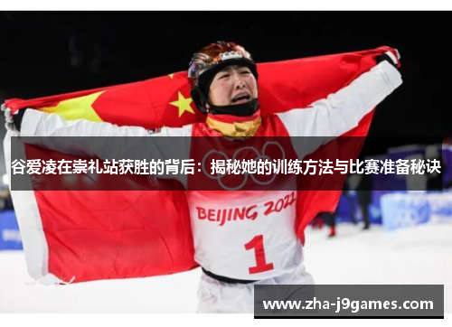 谷爱凌在崇礼站获胜的背后：揭秘她的训练方法与比赛准备秘诀