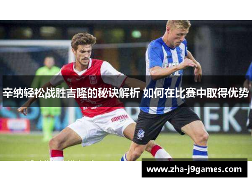 辛纳轻松战胜吉隆的秘诀解析 如何在比赛中取得优势