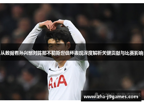 从数据看孙兴慜对阵那不勒斯世俱杯表现深度解析关键贡献与比赛影响