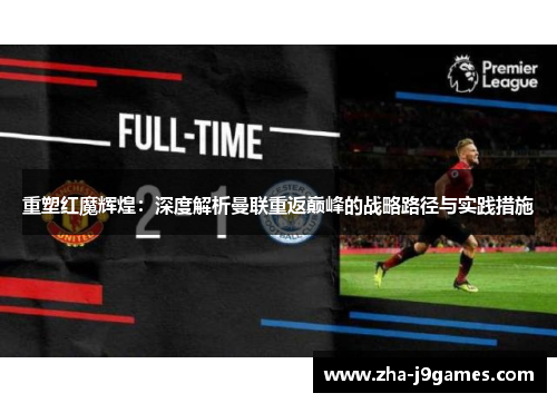 重塑红魔辉煌：深度解析曼联重返巅峰的战略路径与实践措施