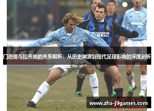门迭塔与拉齐奥的关系解析：从历史渊源到现代足球影响的深度剖析