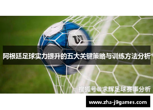 阿根廷足球实力提升的五大关键策略与训练方法分析