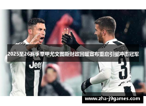 2025至26赛季意甲尤文图斯财政回暖宣布重启引援冲击冠军