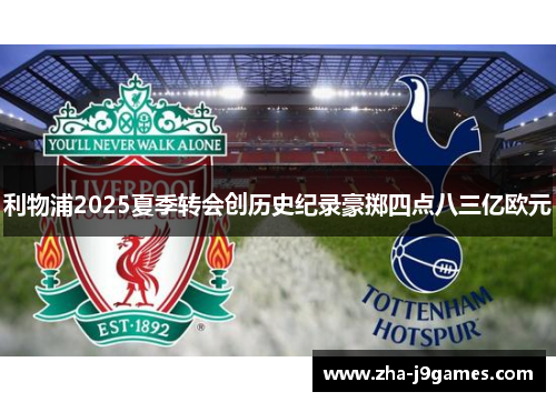 利物浦2025夏季转会创历史纪录豪掷四点八三亿欧元