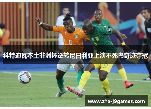 科特迪瓦本土非洲杯逆转尼日利亚上演不死鸟奇迹夺冠