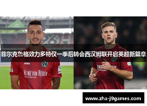 菲尔克鲁格效力多特仅一季后转会西汉姆联开启英超新篇章