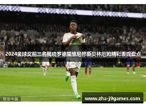 2024金球奖前三名揭晓罗德里维尼修斯贝林厄姆精彩表现盘点 2024金球奖前三名揭晓罗德里维尼修斯贝林厄姆精彩表现盘点