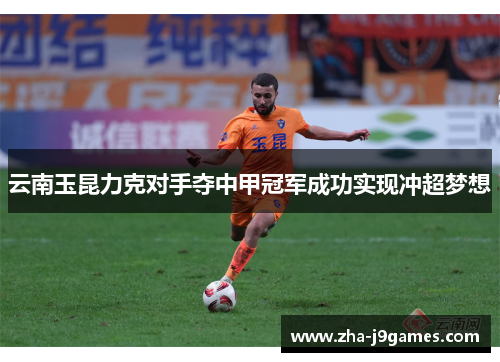云南玉昆力克对手夺中甲冠军成功实现冲超梦想 云南玉昆力克对手夺中甲冠军成功实现冲超梦想