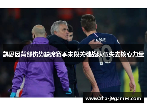 凯恩因背部伤势缺席赛季末段关键战队伍失去核心力量