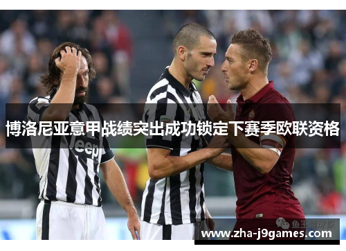 博洛尼亚意甲战绩突出成功锁定下赛季欧联资格 博洛尼亚意甲战绩突出成功锁定下赛季欧联资格