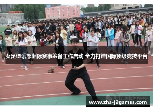 女足俱乐部洲际赛事筹备工作启动 全力打造国际顶级竞技平台 女足俱乐部洲际赛事筹备工作启动 全力打造国际顶级竞技平台