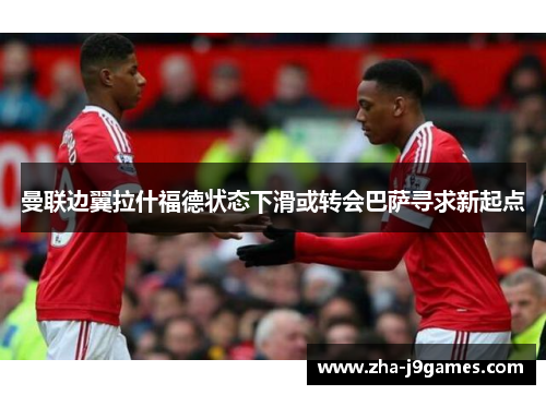 曼联边翼拉什福德状态下滑或转会巴萨寻求新起点