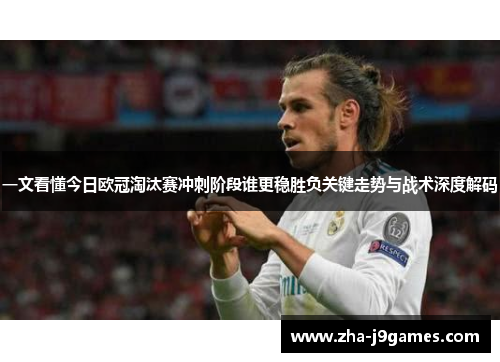 一文看懂今日欧冠淘汰赛冲刺阶段谁更稳胜负关键走势与战术深度解码