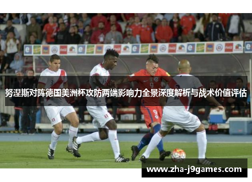 努涅斯对阵德国美洲杯攻防两端影响力全景深度解析与战术价值评估
