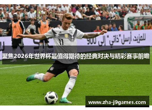 聚焦2026年世界杯最值得期待的经典对决与精彩赛事前瞻