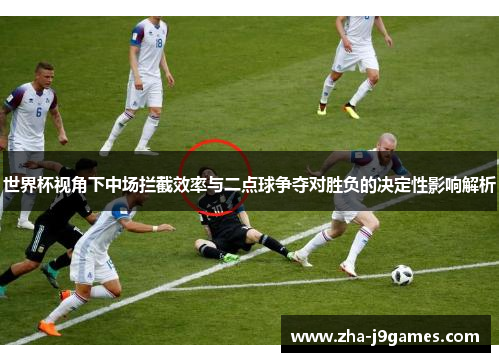 世界杯视角下中场拦截效率与二点球争夺对胜负的决定性影响解析