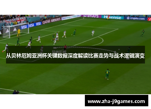 从贝林厄姆亚洲杯关键数据深度解读比赛走势与战术逻辑演变 从贝林厄姆亚洲杯关键数据深度解读比赛走势与战术逻辑演变