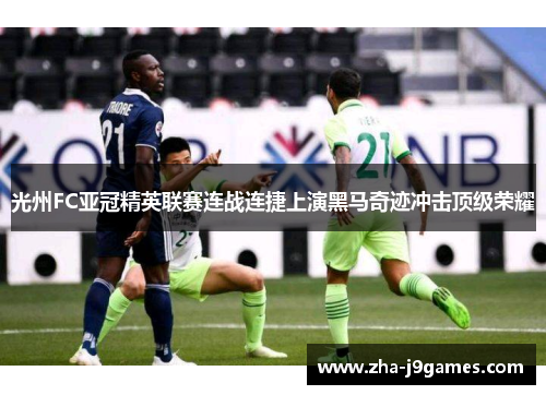 光州FC亚冠精英联赛连战连捷上演黑马奇迹冲击顶级荣耀 光州FC亚冠精英联赛连战连捷上演黑马奇迹冲击顶级荣耀