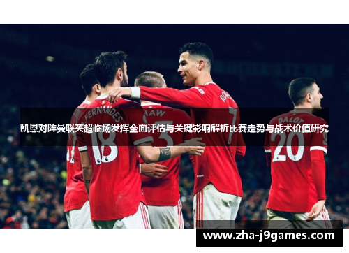 凯恩对阵曼联英超临场发挥全面评估与关键影响解析比赛走势与战术价值研究 凯恩对阵曼联英超临场发挥全面评估与关键影响解析比赛走势与战术价值研究