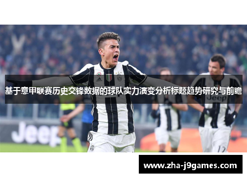 基于意甲联赛历史交锋数据的球队实力演变分析标题趋势研究与前瞻 基于意甲联赛历史交锋数据的球队实力演变分析标题趋势研究与前瞻