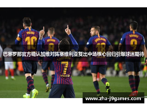巴塞罗那官方确认加维对阵塞维利亚复出中场核心回归引爆球迷期待