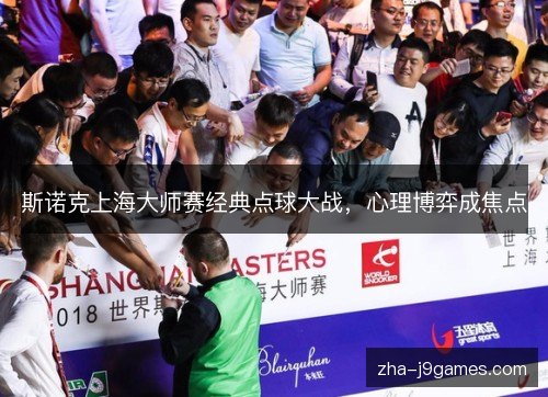 斯诺克上海大师赛经典点球大战,心理博弈成焦点 斯诺克上海大师赛经典点球大战,心理博弈成焦点