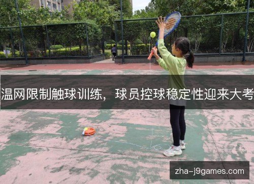 温网限制触球训练,球员控球稳定性迎来大考 温网限制触球训练,球员控球稳定性迎来大考