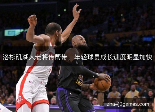 洛杉矶湖人老将传帮带,年轻球员成长速度明显加快 洛杉矶湖人老将传帮带,年轻球员成长速度明显加快